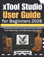 xTool Studio User Guide for Beginners 2026: Practical Instructions to Customize Products, Master Laser Engraving, and Produce Stunning Projects B0H23M4RJ1 Book Cover