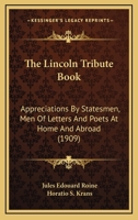 The Lincoln Tribute Book: Appreciations by Statesmen, Men of Letters, and Poets at Home and Abroad, Together With a Lincoln Centenary Medal From the Second Design Made for the Occasion by Roiné 1015184707 Book Cover