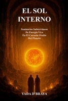 EL SOL INTERNO: Santuarios Subterráneos De Energía Viva En El Corazón Oculto Del Planeta. B0FV8LH8MC Book Cover