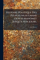 Histoire Politique Des Peuples Musulmans Depuis Mahomet Jusqu'a Nos Jours,: Suivie de Considerations Sur Les Destinees Futures de L'Orient... 1272302040 Book Cover