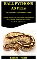 Ball Pythons As Pets ( Owners Care Guide For Beginners): Complete Owners care guide on Ball Python Habitats,Diet,Breeding, Behaviour,Care,Health, cost ,facts and lot more ! B08GVGCXS4 Book Cover