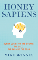 Honey Sapiens: Human Cognition and Sugars – the Ugly, the Bad and the Good 1781612218 Book Cover