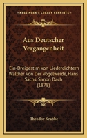 Aus Deutscher Vergangenheit: Ein-Dreigestirn Von Liederdichtern Walther Von Der Vogelweide, Hans Sachs, Simon Dach (1878) 1160801681 Book Cover