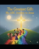 The Greatest Gift: My ABC Journey to Jesus B0GT64Q9PP Book Cover