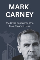 Mark Carney: The Crisis Conqueror Who Took Canada’s Helm B0F18B6KPX Book Cover