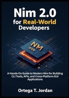 Nim 2.0 for Real-World Developers: A Hands-On Guide for Developers to Learn Modern Nim by Building CLI Tools, APIs, and GUI Apps. Automate Workflows, and Create Cross-Platform Tools. B0FHQ8QGJM Book Cover