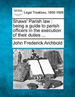 Shaws' Parish law: being a guide to parish officers in the execution of their duties ... 124015061X Book Cover