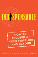 Indispensable: How to Succeed at Your First Job and Beyond 1947848968 Book Cover