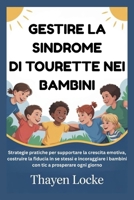GESTIRE LA SINDROME DI TOURETTE NEI BAMBINI: Strategie pratiche per supportare la crescita emotiva, costruire la fiducia in se stessi e incoraggiare i ... a prosperare ogni giorno (Italian Edition) B0G8HXSB5S Book Cover
