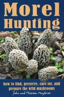 Morel Hunting: How to Find, Preserve, Care for, and Prepare the Wild Mushrooms 0811708349 Book Cover