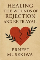 Healing the Wounds of Rejection and Betrayal B0G65GHRK9 Book Cover