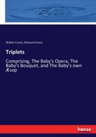 Triplets: Comprising, the Baby's Opera, the Baby's Bouquet, and the Baby's Own Aesop 3744751910 Book Cover