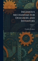 Ingenious Mechanisms for Designers and Inventors - Volumes I & II. 1935 Edition 1025736168 Book Cover