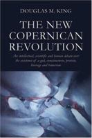 The New Copernican Revolution: An intellectual, scientific and human debate over the existence of a god, consciousness, protein, leverage and tomorrow 1413733956 Book Cover
