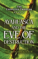 The Uninvited Traveler Book 2: Ayahuasca and the Eve of Destruction B0F9NXCDQ2 Book Cover