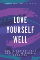 Love Yourself Well: How To Protect Your Mental While Being A Boss Mom B08QLMR34P Book Cover