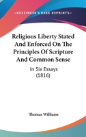 Religious Liberty Stated And Enforced On The Principles Of Scripture And Common Sense: In Six Essays 1120865069 Book Cover