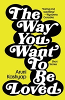 The Way You Want to Be Loved: Short Stories 1958652083 Book Cover