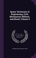 Spons' Dictionary of Engineering, Civil, Mechanical, Military, and Naval; With Technical Terms in French, German, Italian, and Spanish; Volume 4 1018437096 Book Cover