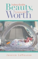 Indescribable Beauty, Immeasurable Worth: The Heart of God Revealed through a Baby with a Life-Limiting Diagnosis 1664264760 Book Cover