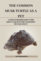 THE COMMON MUSK TURTLE AS A PET: A COMPLETE BEGINNERS GUIDE TO THEIR HABITAT, CARE, HEALTH, DIET, MANAGEMENT, PRO’S AND CONS ETC B0DWM2S3R6 Book Cover