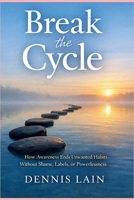 Break the Cycle: How Awareness Ends Unwanted Habits Without Shame, Labels, or Powerlessness B0GHW3HYJS Book Cover