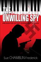 The Unwilling Spy: One Man's Reluctant Journey Into Spyhood 0985210419 Book Cover