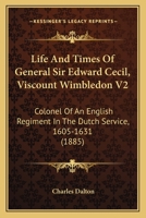 Life And Times Of General Sir Edward Cecil, Viscount Wimbledon V2: Colonel Of An English Regiment In The Dutch Service, 1605-1631 0548736154 Book Cover