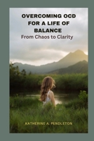 OVERCOMING OCD FOR A LIFE OF BALANCE: From Chaos to Clarity B0C9SP2CP6 Book Cover