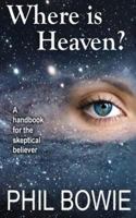 Where is Heaven?: A handbook for the skeptical believer. 149484737X Book Cover