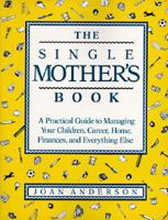 The Single Mother's Book: A Practical Guide To Managing Your Children, Career, Home, Finances, And Everything Else 1561453277 Book Cover