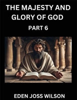 The Majesty and Glory of God (Part 6)- A Theological Expedition, the Pursuit of Divine Revelation and Truth based on the Holy Bible, Unfolding the Character of God in Scripture B0FFM36CY7 Book Cover