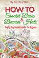 Crochet: How to Crochet Basic Beanies and Hats with Step by Step Instructions for the Beginner 197467925X Book Cover