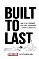 Built To Last: How To Get Stronger, Healthier, And Happier At Every Stage Of Life 1844811832 Book Cover
