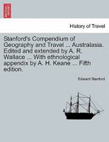 Stanford's Compendium of Geography and Travel ... Australasia. Edited and extended by A. R. Wallace ... With ethnological appendix by A. H. Keane ... Fifth edition. 1241489734 Book Cover