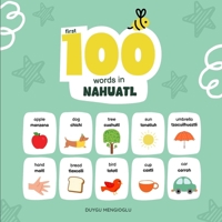 First 100 Words in Nahuatl: Nahuatl Language Learning for Kids, Bilingual Nahuatl Baby Book, Nahuatl First Dictionary, Nahuatl Flashcards (Learn Nahuatl) B0GKXXWNWD Book Cover