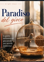 Paradiso del gioco : la guida definitiva ai giocattoli per uccelli domestici (Italian Edition) B0DQ6YW5MF Book Cover