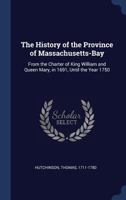 The History of the Province of Massachusets-Bay: From the Charter of King William and Queen Mary, in 1691, Until the Year 1750 (Classic Reprint) 134025980X Book Cover