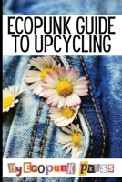 Ecopunk Guide To Upcycling: Creative Prompts For Young Minds To Upcycle This Book B0CDYDS3F7 Book Cover