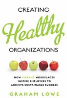 Creating Healthy Organizations: How Vibrant Workplaces Inspire Employees to Achieve Sustainable Success 0802099807 Book Cover