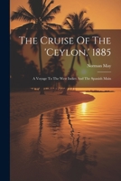 The Cruise Of The 'ceylon, ' 1885: A Voyage To The West Indies And The Spanish Main 1021851361 Book Cover