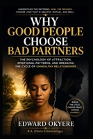 Why Good People Choose Bad Partners: The Psychology of Attraction, Emotional Patterns, and Breaking the Cycle of Unhealthy Relationships B0GYP2TC3J Book Cover