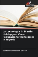 La tecnologia in Martin Heidegger: Verso l'educazione tecnologica in Nigeria (Italian Edition) 6208208556 Book Cover