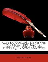 Acte Du Congrs de Vienne, Du 9 Juin 1815: Avec Les Pices Qui y Sont Annexes 1148043934 Book Cover