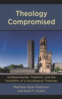 Theology Compromised: Schleiermacher, Troeltsch, and the Possibility of a Sociological Theology (English and German Edition) 1978704089 Book Cover