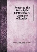 Report to the Worshipful Clothworkers' Company of London 5518663803 Book Cover