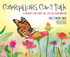 Caterpillars Can't Talk: A Children's Story About Love, Loss and Transformation 1948238314 Book Cover