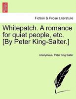 Whitepatch. A romance for quiet people, etc. [By Peter King-Salter.] 1240896425 Book Cover