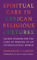 Spiritual Care in African Religious Cultures : Sacred Wisdom for the Care of Persons in an Intercultural World 1647126908 Book Cover