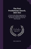 The First Presbyterian Church, 1833-1913; a History of the Oldest Organization in Chicago, With Biographical Sketches of the Ministers and Extracts From the Choir Records 1341465675 Book Cover